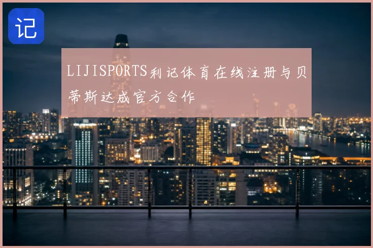 LIJISPORTS利记体育在线注册与贝蒂斯达成官方合作