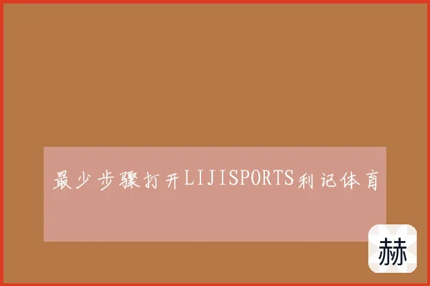 最少步骤打开LIJISPORTS利记体育